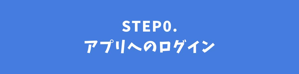 STEP0.アプリへのログイン