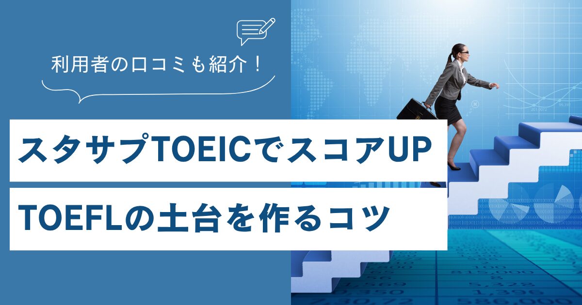 スタサプTOEICの口コミは？スコアUPとTOEFLの土台を作るコツ